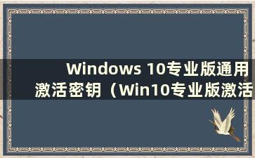 Windows 10专业版通用激活密钥（Win10专业版激活码永久）